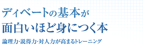 ディベートの基本が面白いほど身につく本 論理力・説得力・対人力が高まるトレーニング