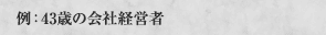 例：43歳の会社経営者