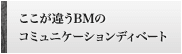 ここが違うBMのコミュニケーションディベート